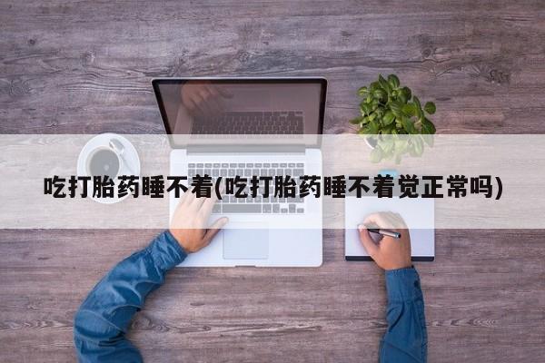 米非司酮片打胎药专卖微信吃打胎药睡不着(吃打胎药睡不着觉正常吗)