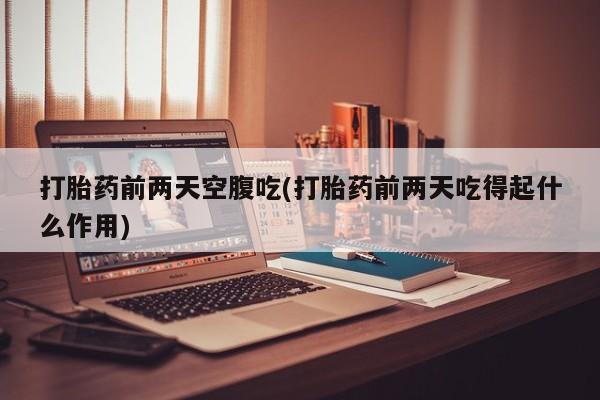 米非司酮片打胎药专卖微信打胎药前两天空腹吃(打胎药前两天吃得起什么作用)