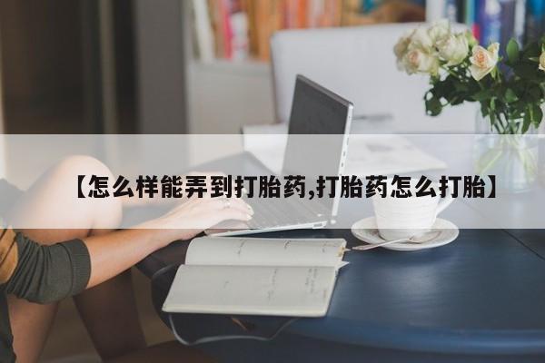 米非司酮片打胎药专卖微信【怎么样能弄到打胎药,打胎药怎么打胎】