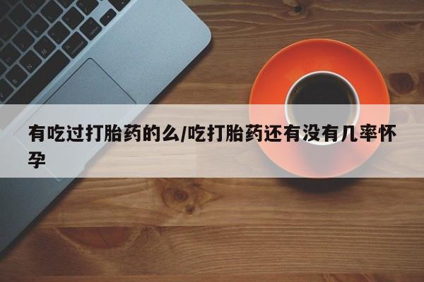 米非司酮片打胎药专卖微信有吃过打胎药的么/吃打胎药还有没有几率怀孕