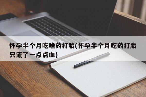 米非司酮片打胎药专卖微信怀孕半个月吃啥药打胎(怀孕半个月吃药打胎只流了一点点血)