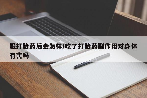 米非司酮片打胎药专卖微信服打胎药后会怎样/吃了打胎药副作用对身体有害吗