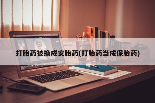 米非司酮片打胎药专卖微信打胎药被换成安胎药(打胎药当成保胎药)