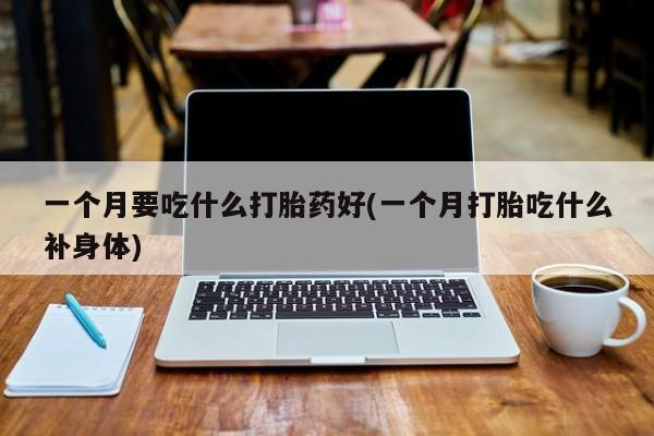 米非司酮片打胎药专卖微信一个月要吃什么打胎药好(一个月打胎吃什么补身体)