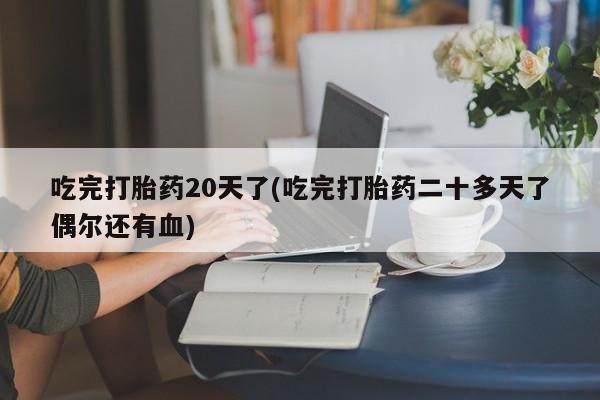 米非司酮片打胎药专卖微信吃完打胎药20天了(吃完打胎药二十多天了偶尔还有血)