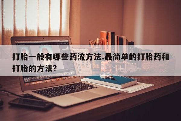 米非司酮片打胎药专卖微信打胎一般有哪些药流方法.最简单的打胎药和打胎的方法？