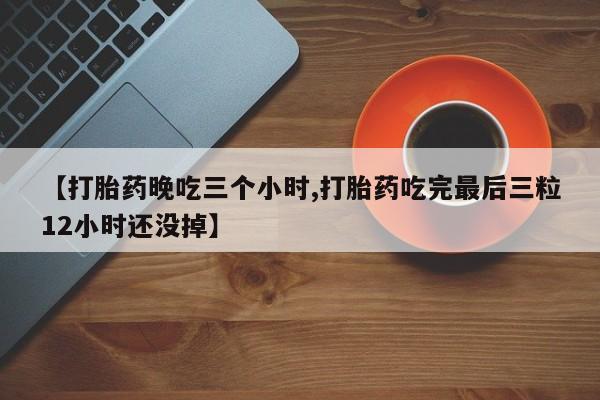 米非司酮片打胎药专卖微信【打胎药晚吃三个小时,打胎药吃完最后三粒12小时还没掉】