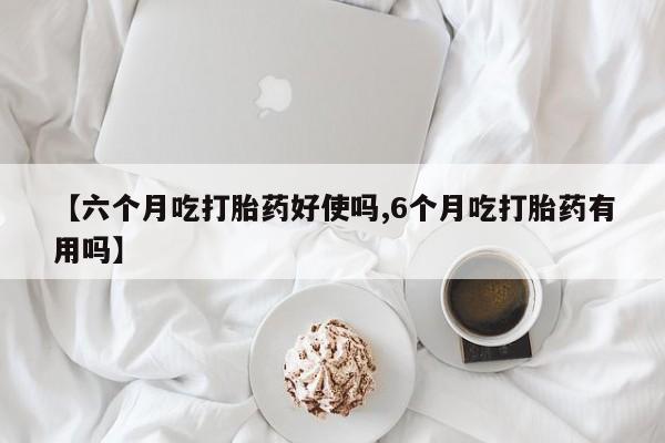 米非司酮片打胎药专卖微信【六个月吃打胎药好使吗,6个月吃打胎药有用吗】