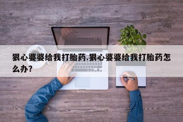 米非司酮片打胎药专卖微信狠心婆婆给我打胎药.狠心婆婆给我打胎药怎么办？