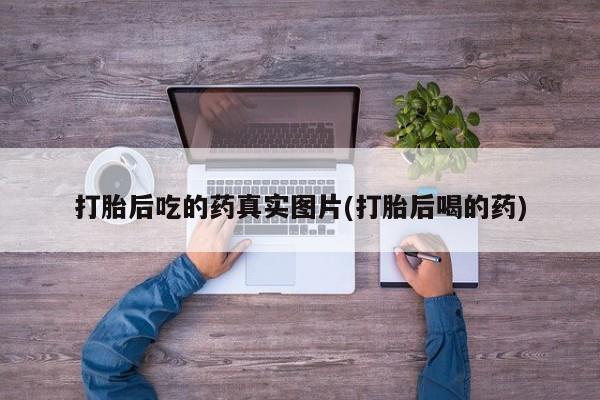 米非司酮片打胎药专卖微信打胎后吃的药真实图片(打胎后喝的药)
