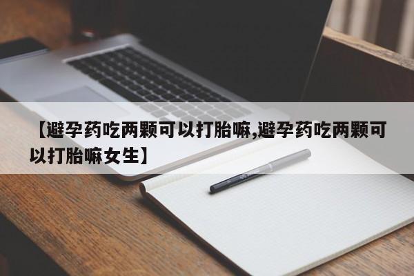 米非司酮片打胎药专卖微信【避孕药吃两颗可以打胎嘛,避孕药吃两颗可以打胎嘛女生】