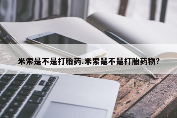 米非司酮片打胎药专卖微信米索是不是打胎药.米索是不是打胎药物？