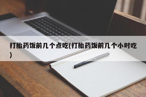 米非司酮片打胎药专卖微信打胎药饭前几个点吃(打胎药饭前几个小时吃)