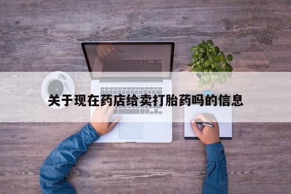 米非司酮片打胎药专卖微信关于现在药店给卖打胎药吗的信息