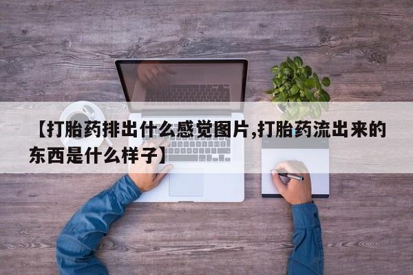 米非司酮片打胎药专卖微信【打胎药排出什么感觉图片,打胎药流出来的东西是什么样子】