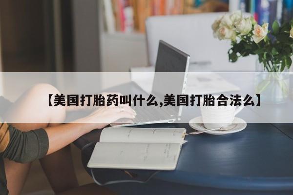 米非司酮片打胎药专卖微信【美国打胎药叫什么,美国打胎合法么】