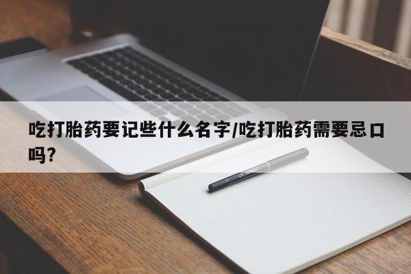 米非司酮片打胎药专卖微信吃打胎药要记些什么名字/吃打胎药需要忌口吗?