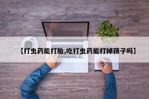 米非司酮片打胎药专卖微信【打虫药能打胎,吃打虫药能打掉孩子吗】