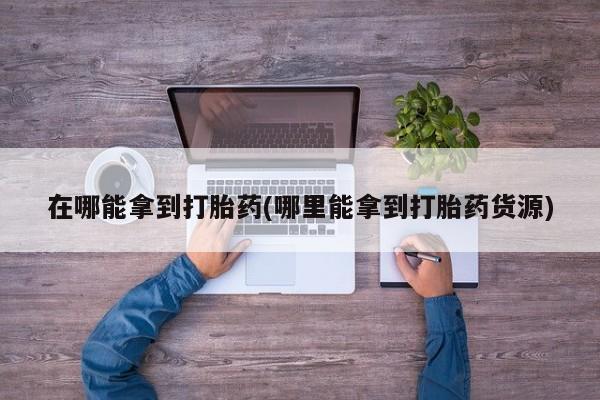 米非司酮片打胎药专卖微信在哪能拿到打胎药(哪里能拿到打胎药货源)