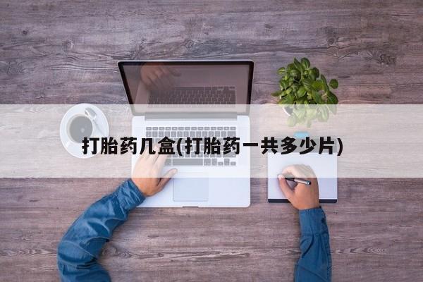 米非司酮片打胎药专卖微信打胎药几盒(打胎药一共多少片)