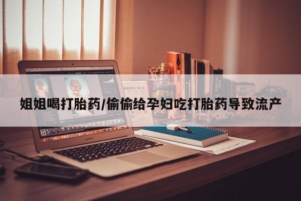 米非司酮片打胎药专卖微信姐姐喝打胎药/偷偷给孕妇吃打胎药导致流产
