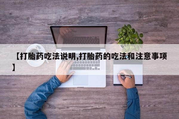 米非司酮片打胎药专卖微信【打胎药吃法说明,打胎药的吃法和注意事项】