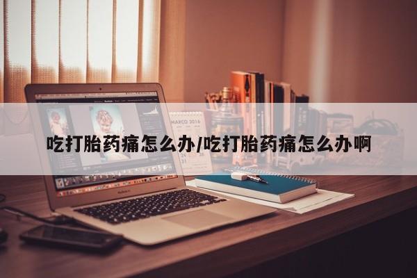 米非司酮片打胎药专卖微信吃打胎药痛怎么办/吃打胎药痛怎么办啊