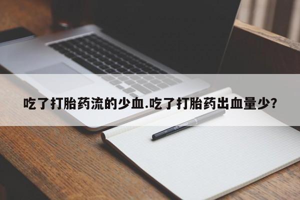 米非司酮片打胎药专卖微信吃了打胎药流的少血.吃了打胎药出血量少？