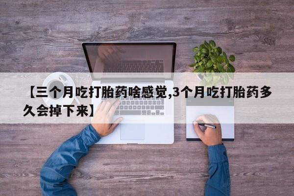 米非司酮片打胎药专卖微信【三个月吃打胎药啥感觉,3个月吃打胎药多久会掉下来】