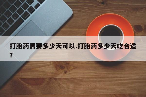 米非司酮片打胎药专卖微信打胎药需要多少天可以.打胎药多少天吃合适？