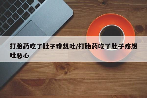 米非司酮片打胎药专卖微信打胎药吃了肚子疼想吐/打胎药吃了肚子疼想吐恶心