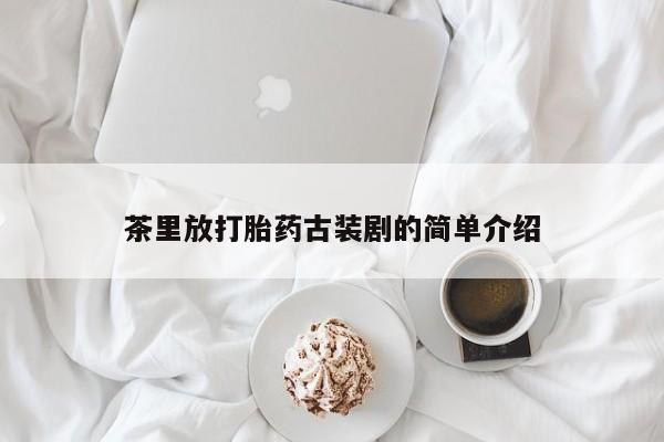 米非司酮片打胎药专卖微信茶里放打胎药古装剧的简单介绍