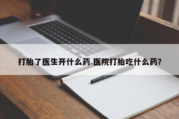 米非司酮片打胎药专卖微信打胎了医生开什么药.医院打胎吃什么药？