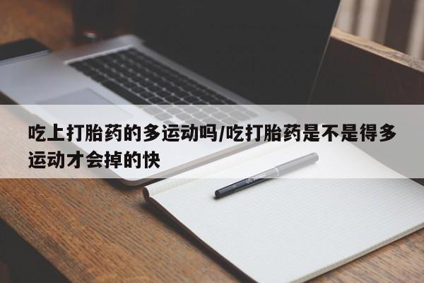 米非司酮片打胎药专卖微信吃上打胎药的多运动吗/吃打胎药是不是得多运动才会掉的快