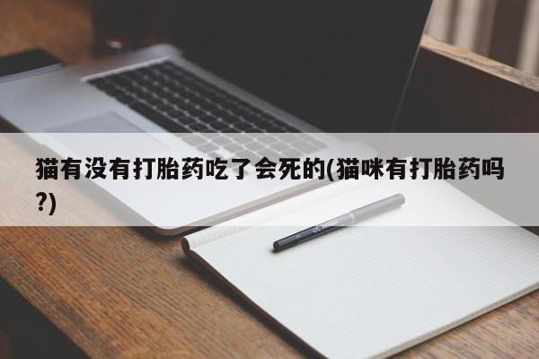 米非司酮片打胎药专卖微信猫有没有打胎药吃了会死的(猫咪有打胎药吗?)