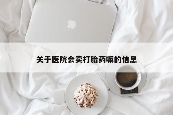 米非司酮片打胎药专卖微信关于医院会卖打胎药嘛的信息