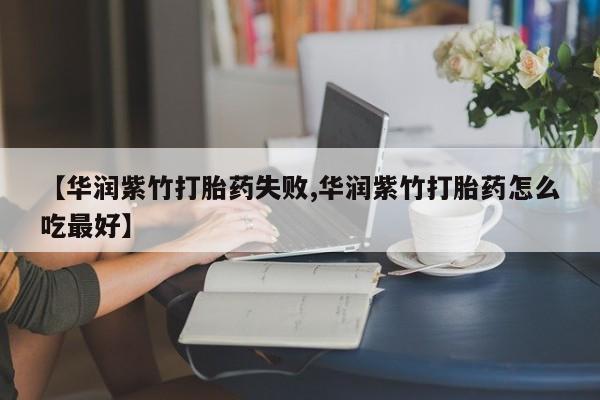 米非司酮片打胎药专卖微信【华润紫竹打胎药失败,华润紫竹打胎药怎么吃最好】