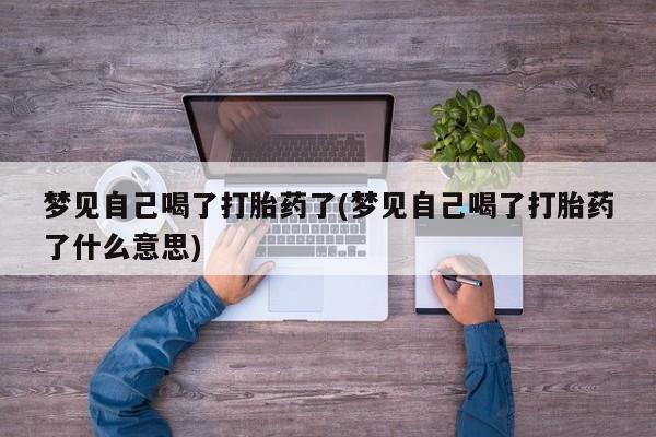 米非司酮片打胎药专卖微信梦见自己喝了打胎药了(梦见自己喝了打胎药了什么意思)