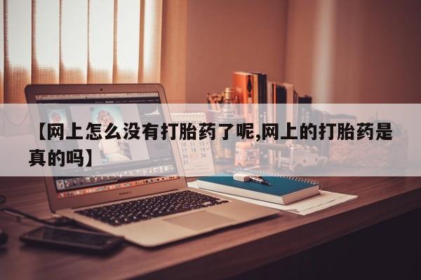 米非司酮片打胎药专卖微信【网上怎么没有打胎药了呢,网上的打胎药是真的吗】