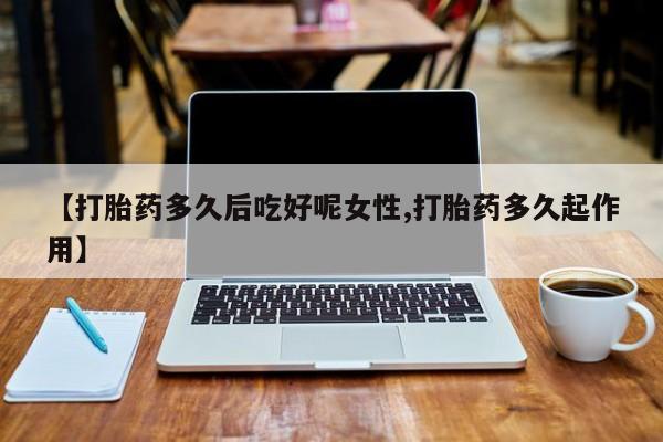米非司酮片打胎药专卖微信【打胎药多久后吃好呢女性,打胎药多久起作用】