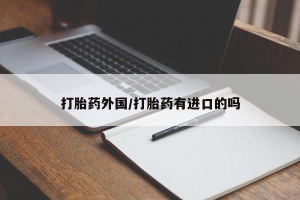 米非司酮片打胎药专卖微信打胎药外国/打胎药有进口的吗