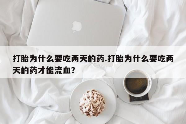 米非司酮片打胎药专卖微信打胎为什么要吃两天的药.打胎为什么要吃两天的药才能流血？