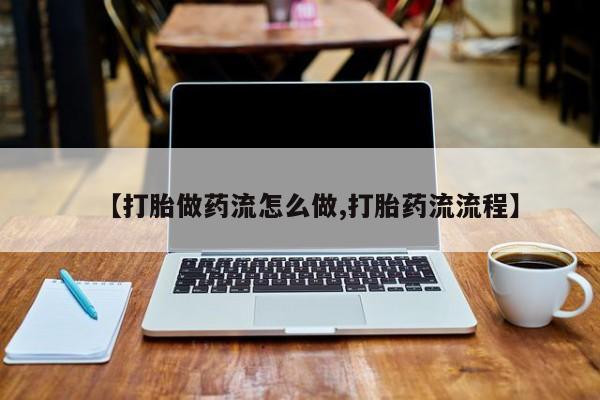 米非司酮片打胎药专卖微信【打胎做药流怎么做,打胎药流流程】
