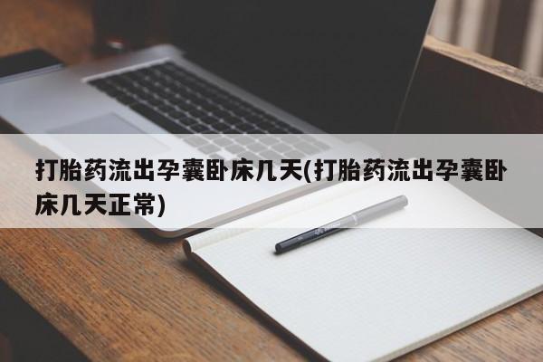 米非司酮片打胎药专卖微信打胎药流出孕囊卧床几天(打胎药流出孕囊卧床几天正常)