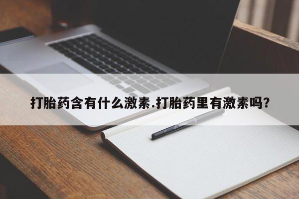 米非司酮片打胎药专卖微信打胎药含有什么激素.打胎药里有激素吗？