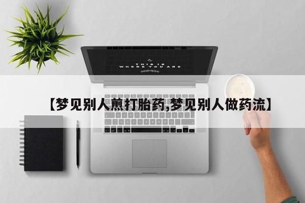米非司酮片打胎药专卖微信【梦见别人煎打胎药,梦见别人做药流】
