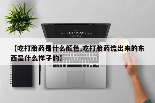 米非司酮片打胎药专卖微信【吃打胎药是什么颜色,吃打胎药流出来的东西是什么样子的】