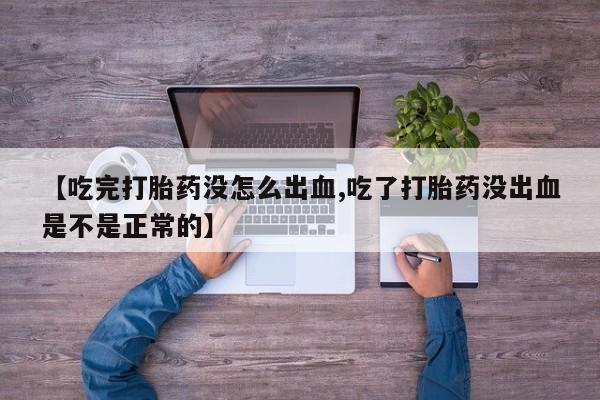 米非司酮片打胎药专卖微信【吃完打胎药没怎么出血,吃了打胎药没出血是不是正常的】