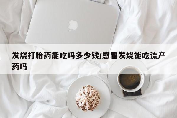 米非司酮片打胎药专卖微信发烧打胎药能吃吗多少钱/感冒发烧能吃流产药吗