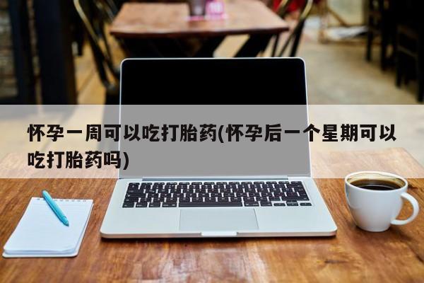 米非司酮片打胎药专卖微信怀孕一周可以吃打胎药(怀孕后一个星期可以吃打胎药吗)